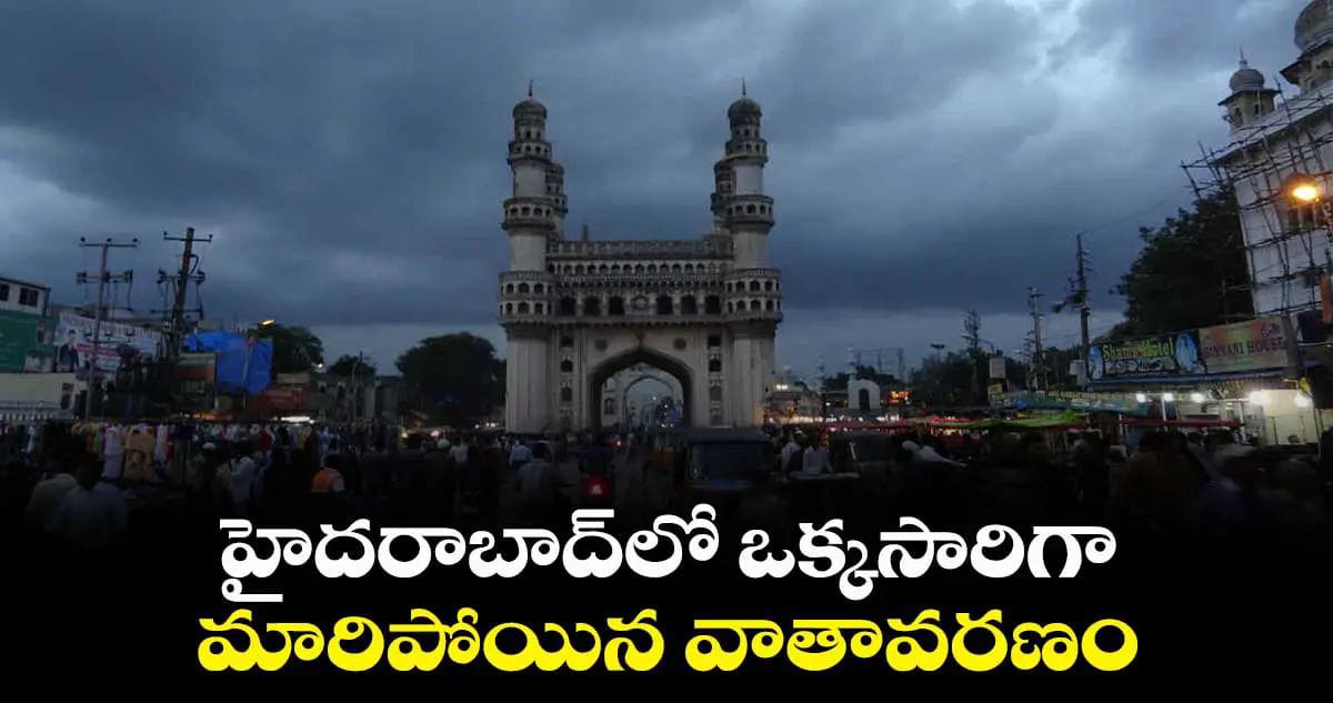 హైదరాబాద్⁬లో ఒక్కసారిగా మారిపోయిన వాతావరణం