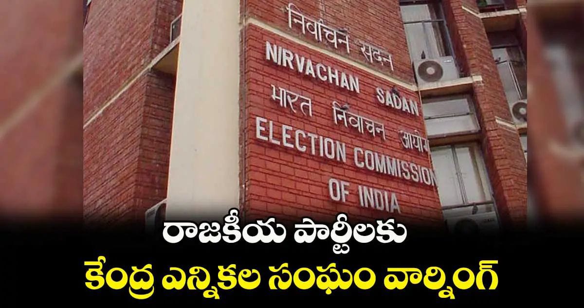 రాజకీయ పార్టీలకు కేంద్ర ఎన్నికల సంఘం వార్నింగ్